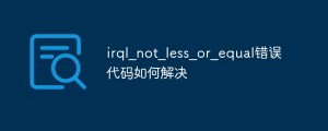 电脑蓝屏显示错误代码irql_not_less_or_equal的原因和解决方法